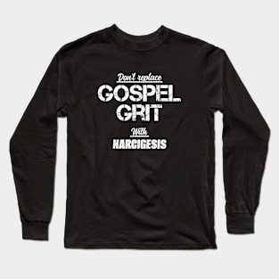 Don't Replace Gospel Grit With Narcigesis! Long Sleeve T-Shirt